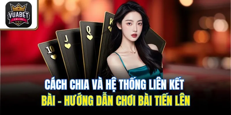 Cách chia và hệ thống liên kết bài - Hướng dẫn chơi bài Tiến Lên