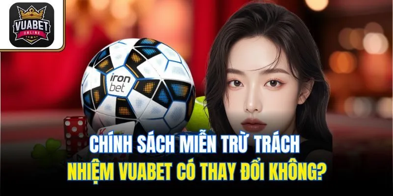 Chính sách miễn trừ trách nhiệm Vuabet có thay đổi không?