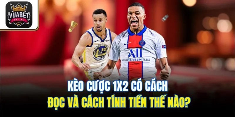 Kèo cược 1x2 có cách đọc và cách tính tiền thế nào?